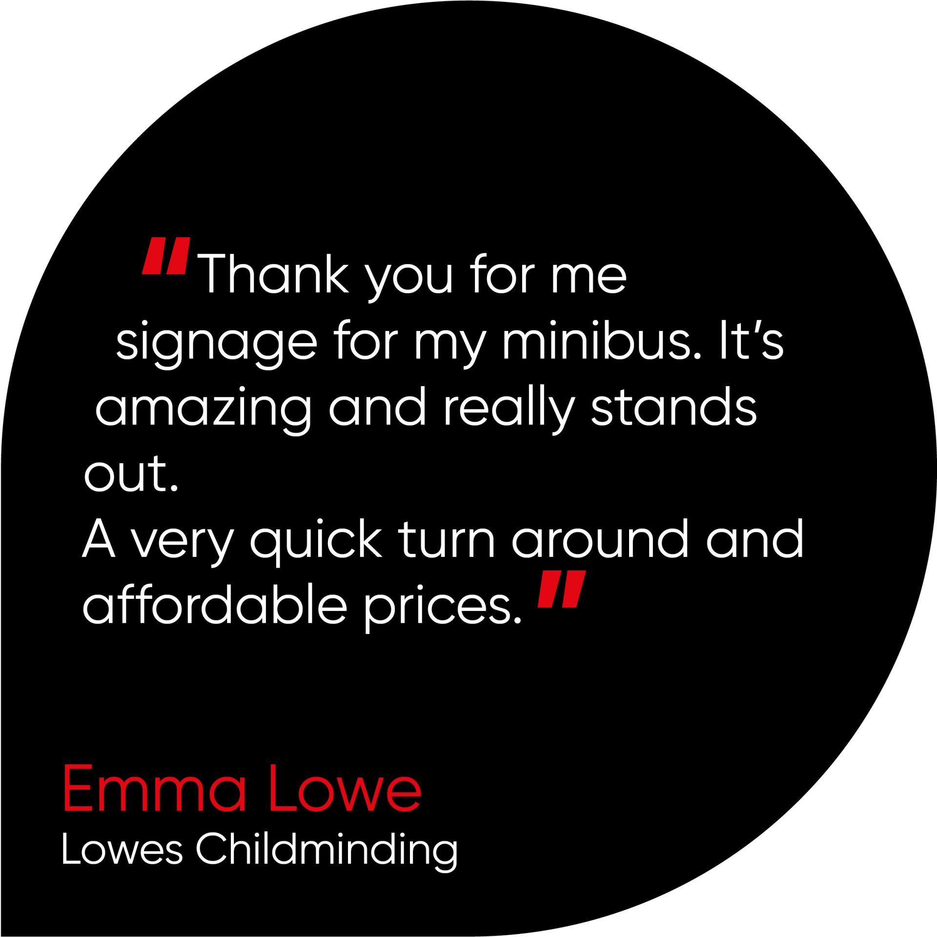 Thank you for me signage for my minibus. It’s amazing and really stands out. A very quick turn around and affordable prices.