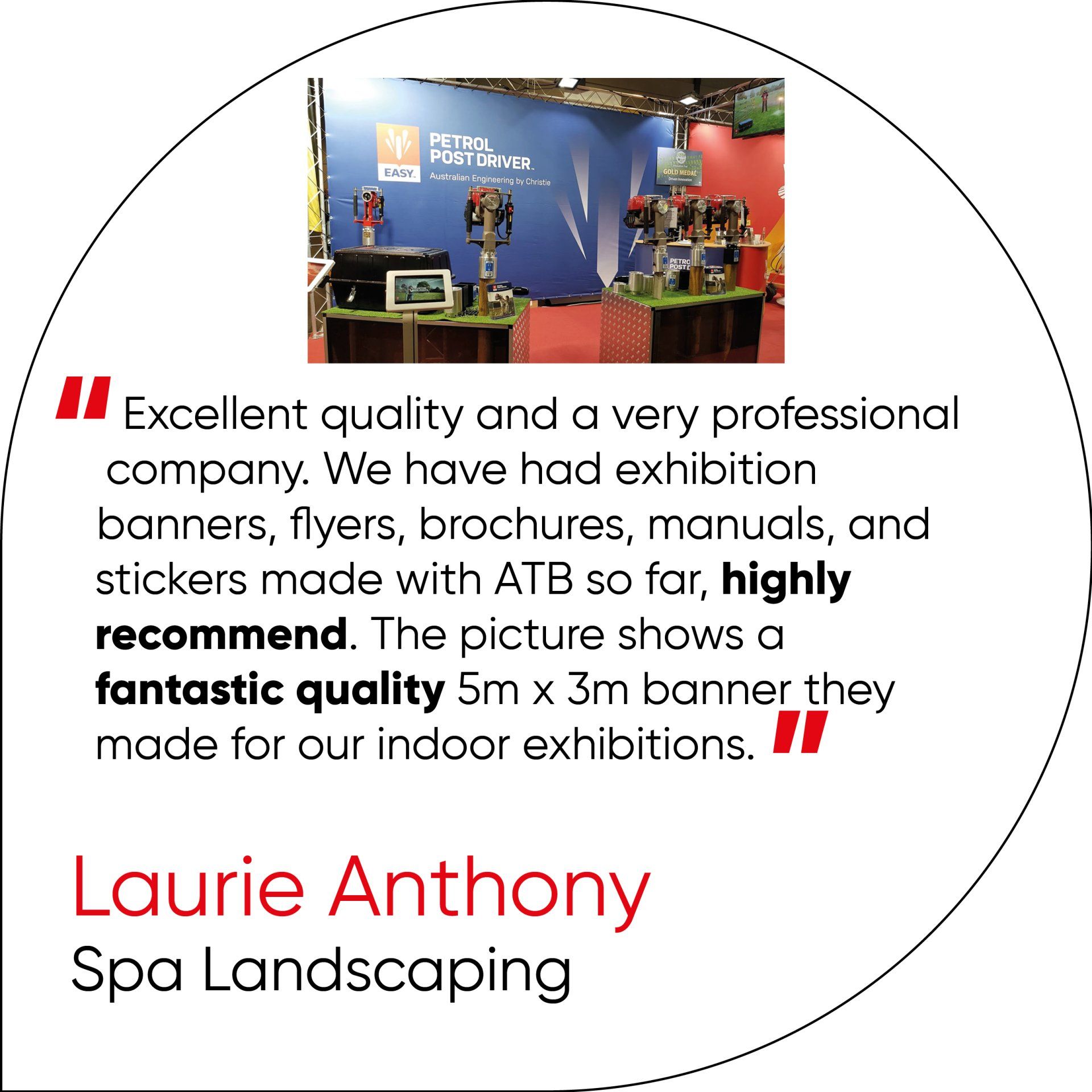 Excellent quality and a very professional company. We have had exhibition banners, flyers, brochures, manuals, and stickers made with ATB so far, highly recommend. The picture shows a  fantastic quality 5m x 3m banner they  made for our indoor exhibitions.