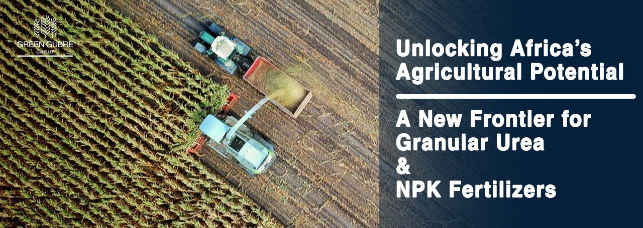 Unlocking Africa’s Agricultural Potential – A New Frontier for Granular Urea and NPK Fertilizers