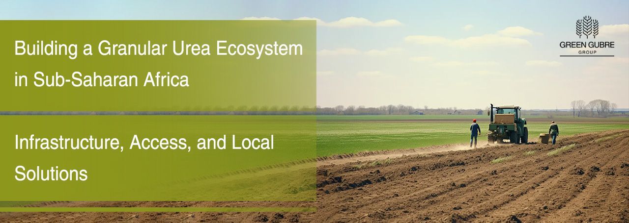 Building a Granular Urea Ecosystem in Sub-Saharan Africa – Infrastructure, Access, and Local Solutions