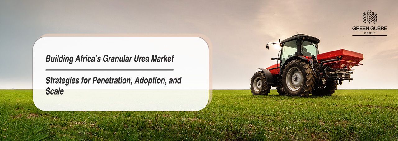 Building Africa’s Granular Urea Market – Strategies for Penetration, Adoption, and Scale