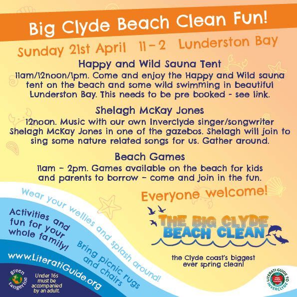 Big Clyde Beach Clean Fun!
Sunday 21st April at Lunderston Bay
Happy and Wild Sauna Tent
11am/12noon/1pm. Come and enjoy the Happy and Wild sauna tent on the beach and some wild swimming in beautiful Lunderston Bay. This needs to be pre booked - see link.
Shelagh McKay Jones
12noon. Music with our own Inverclyde singer/songwriter Shelagh McKay Jones in one of the gazebos. Shelagh will join to sing some nature related songs for us. Gather around.
Beach Games
11am – 2pm. Games available on the beach for kids 
and parents to borrow – come and join in the fun.
Everyone welcome!
The Big Clyde Beach Clean - the Clyde Coast’s biggest ever spring clean!
Wear your wellies and splash around!
Activities and fun for the whole family!
Bring picnic rugs and chairs!
literatiguide.org