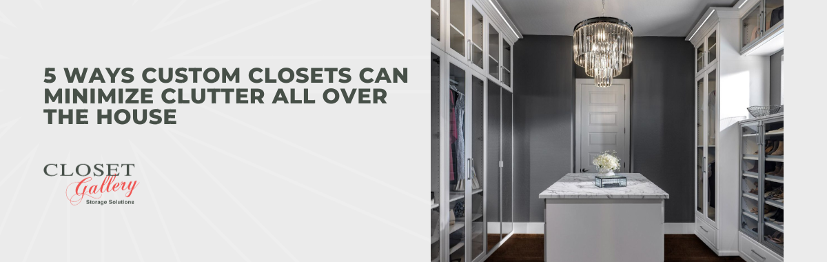 5 Ways Custom Closets Can Minimize Clutter All Over the House