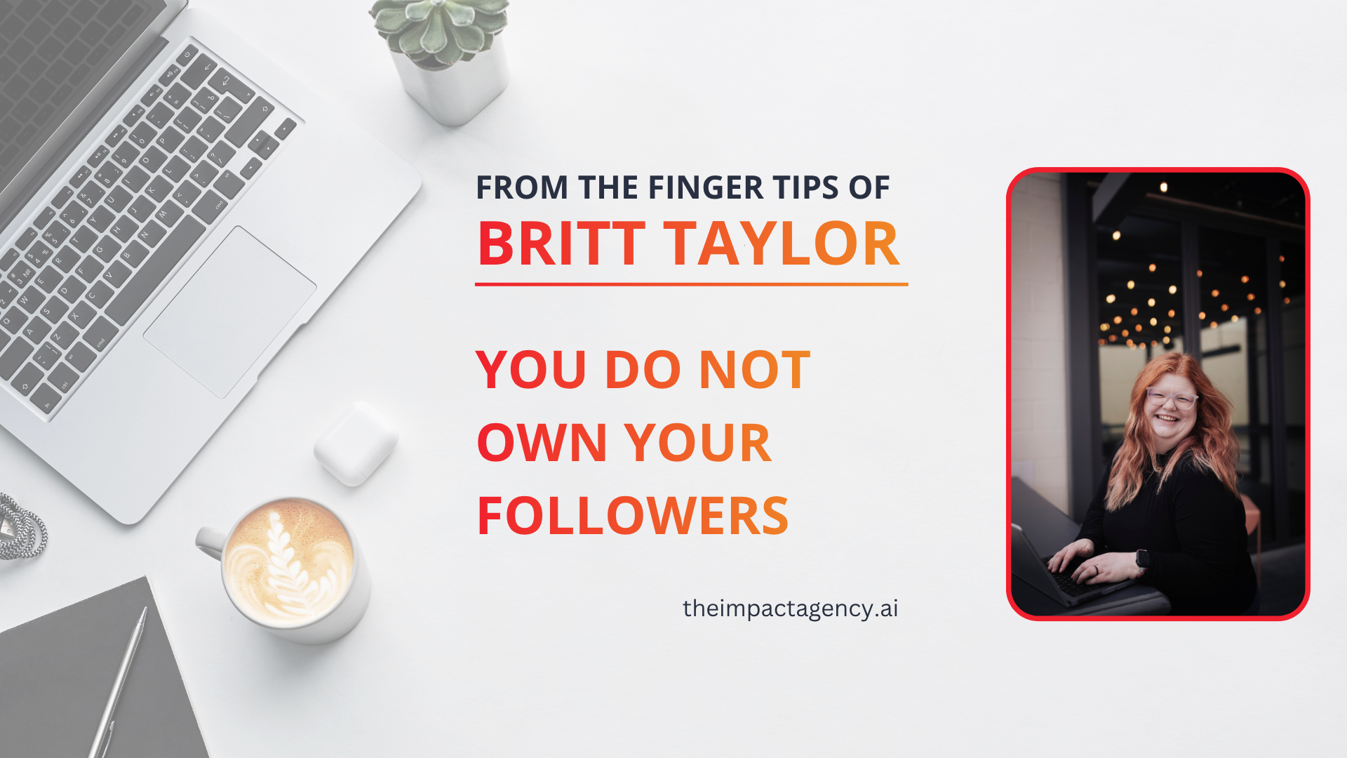 Britt Taylor, iMPACT Agency, you do not own your followers