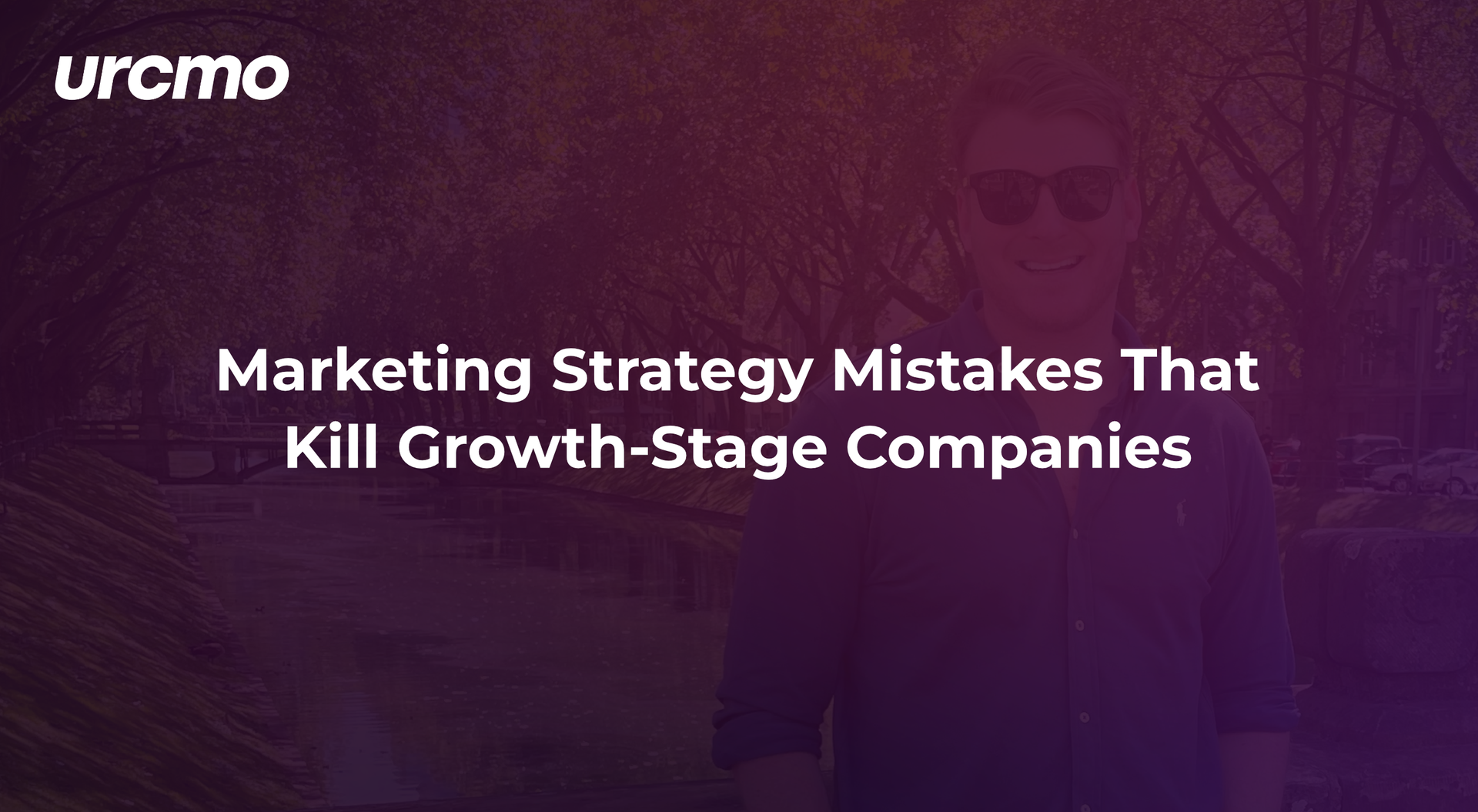 Man with sunglasses in front of blurred background. Text: Marketing Strategy Mistakes That Kill Growth-Stage Companies.