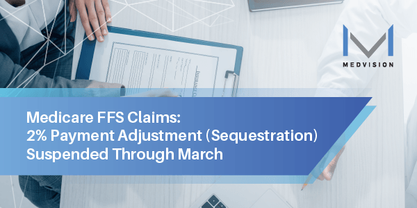 Medicare FFS Claims: 2% Adjustment (Sequestration) Suspended