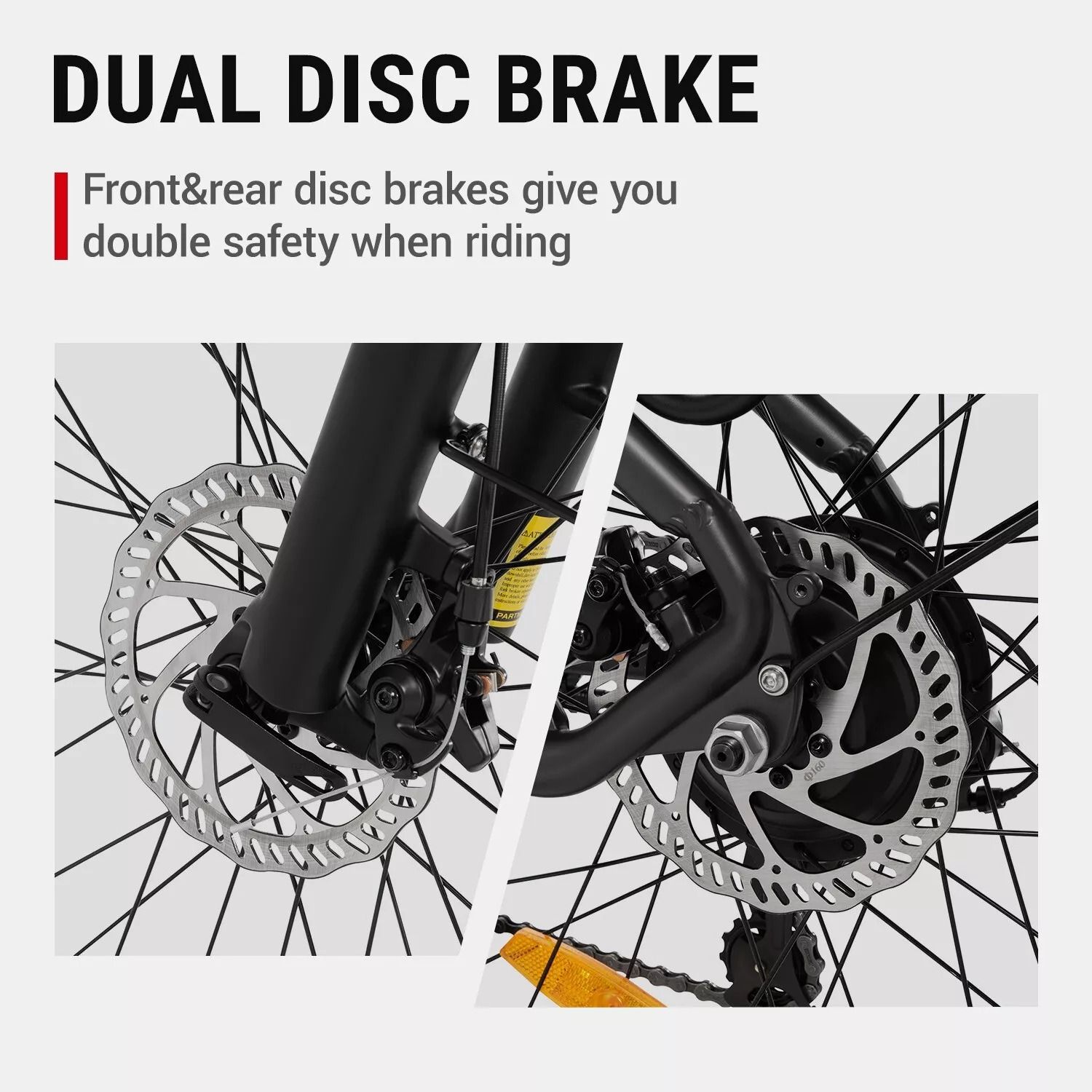 The front and rear disc brakes give you double safety when riding.