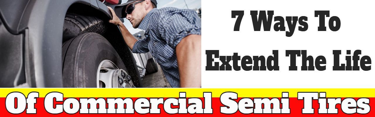 7 Ways To Extend The Life Of Commercial Semi Tires