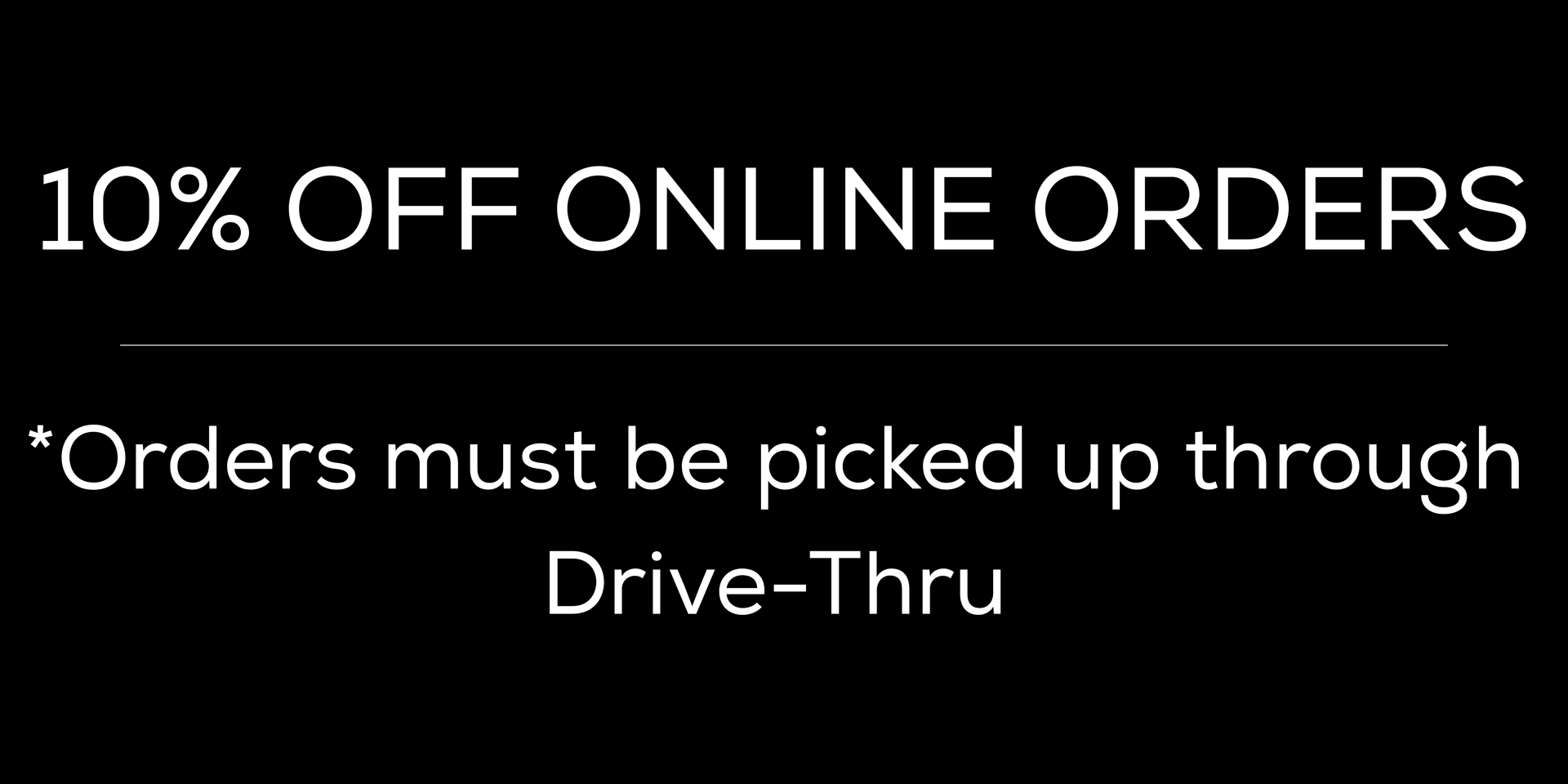 10% off online orders; orders must be picked up through drive-thru.