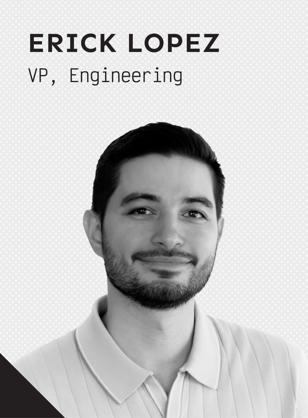 A black and white photo of a smiling man named Erick Lopez, VP, Engineering.