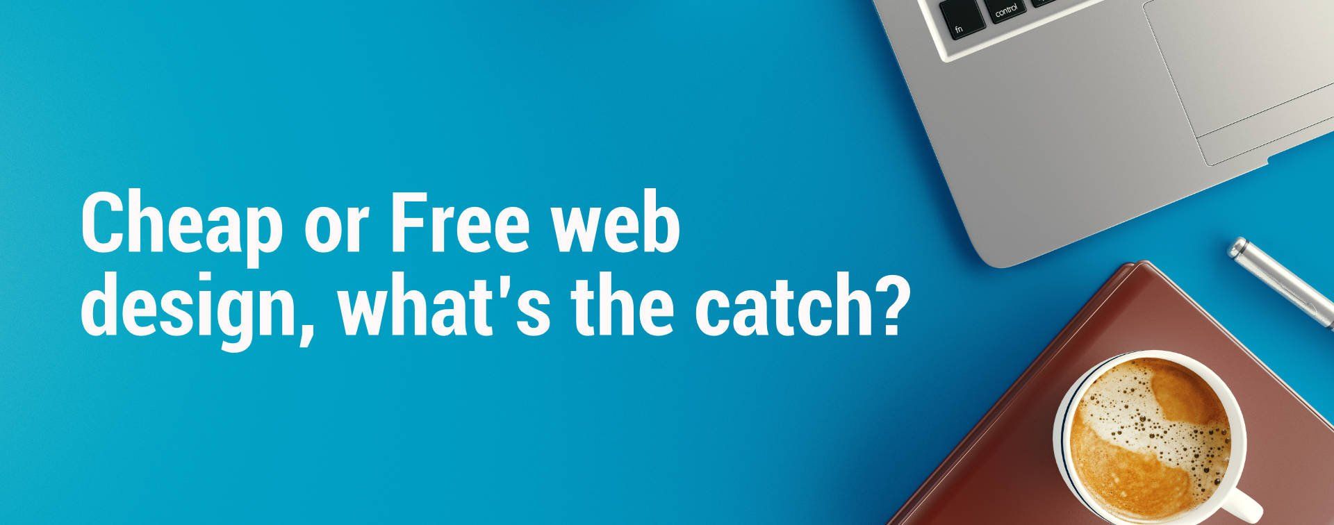 Cheap or Free web design, what’s the catch?