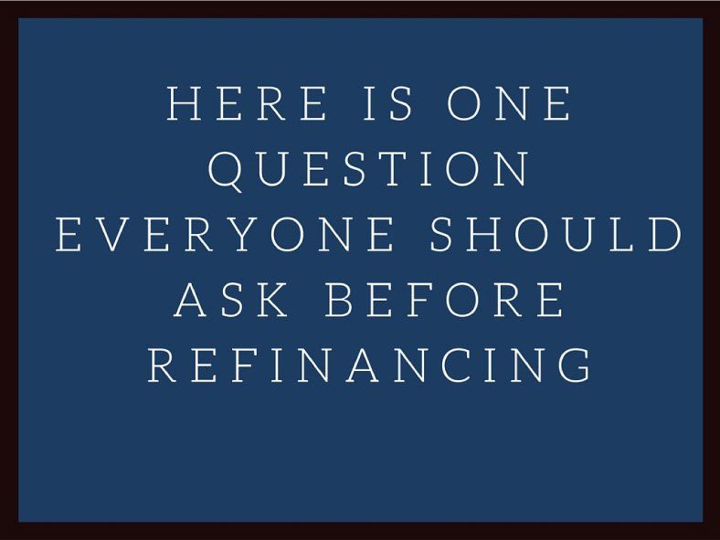 Here Is One Question Everyone Should Ask Before Refinancing