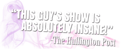 This guys show is insane!  - The Huffington Post