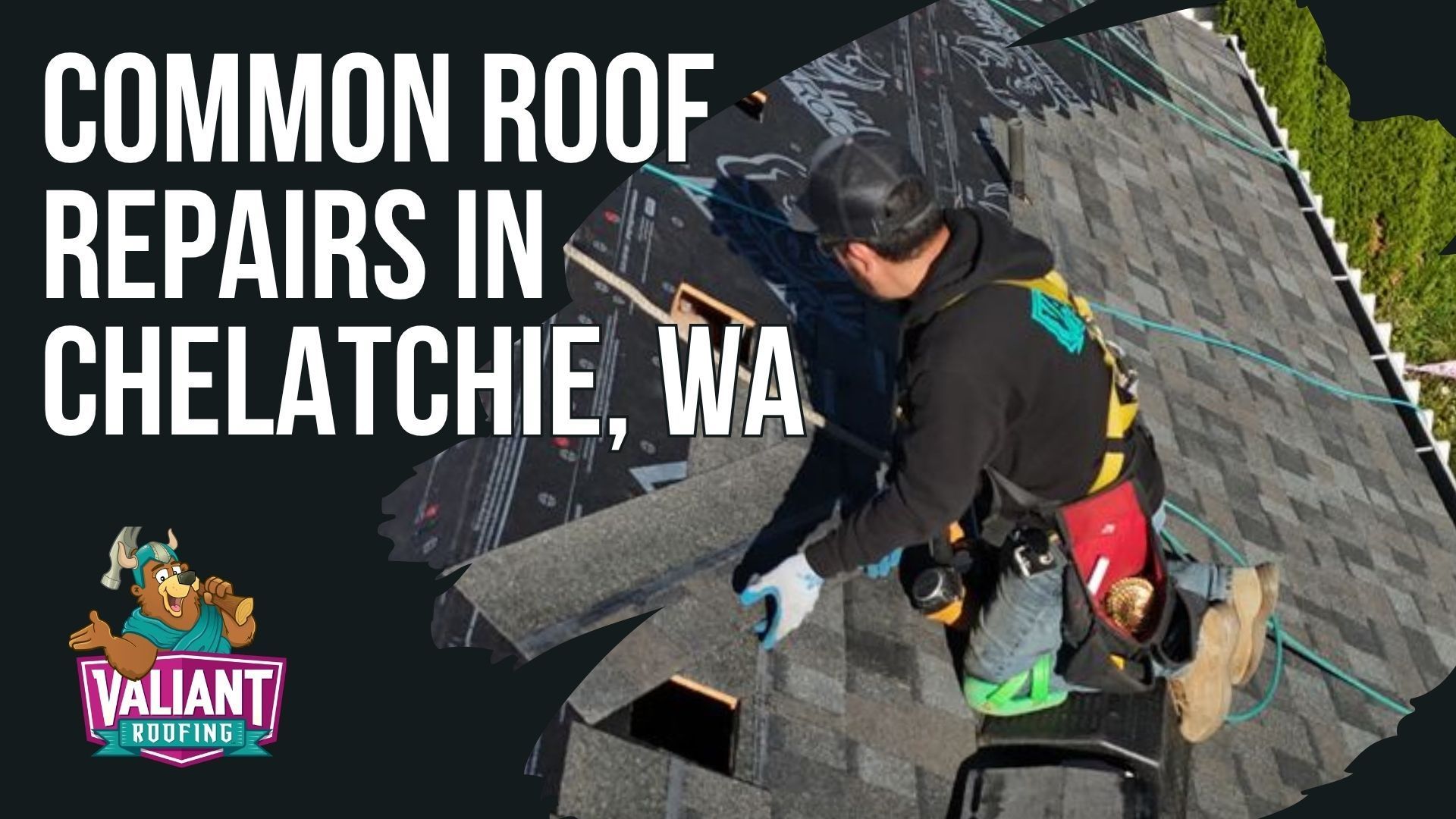 A roofing professional repairs shingles on a roof. Text reads: Common Roof Repairs in Chelatchie, WA. Valiant Roofing logo.