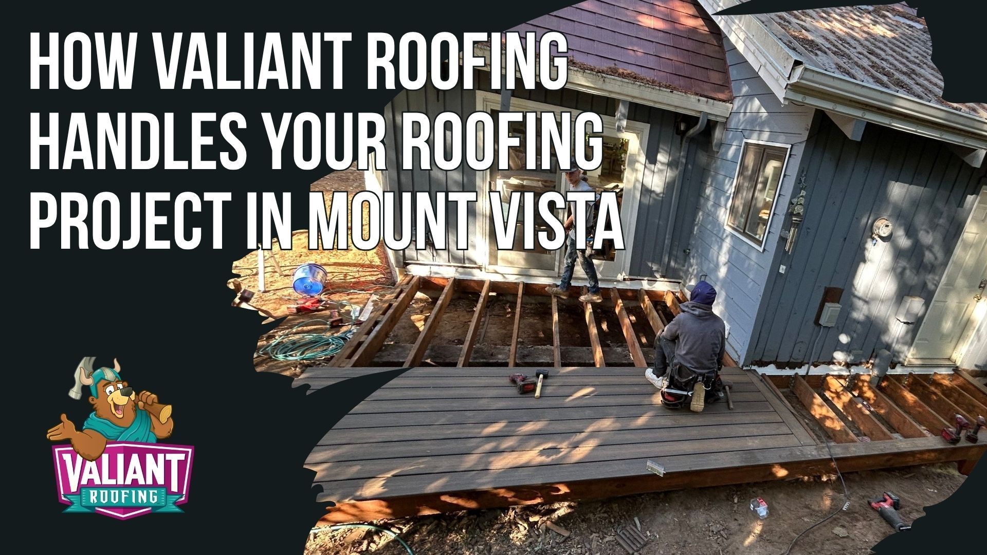 Workers repair a deck attached to a house in Mount Vista, overlaid with the Valiant Roofing logo and project title text.