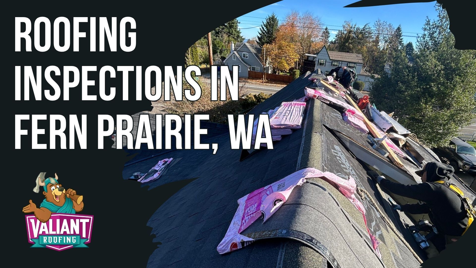 Roofing inspection on a Fern Prairie, WA home, showing a shingled roof with pink underlayment and a Valiant Roofs logo.