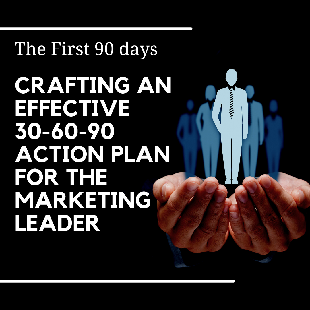 The First 90 days: Crafting an Effective 30-60-90 Action Plan for the Marketing Leader 