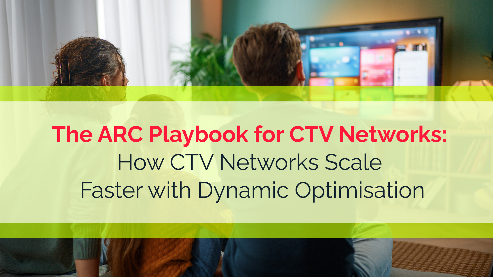 The ARC Playbook For CTV Networks: How CTV Networks Scale Faster with Dynamic Optimisation