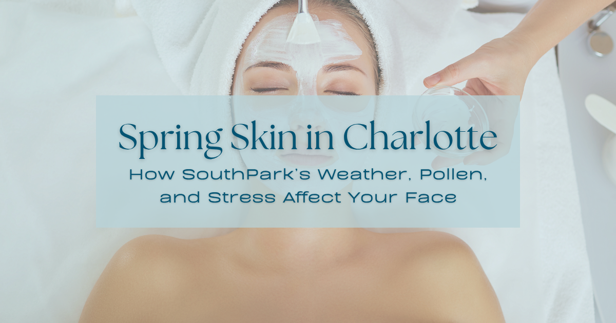 Spring Skin in Charlotte: How SouthPark's Weather, Pollen, and Stress Affect Your Face