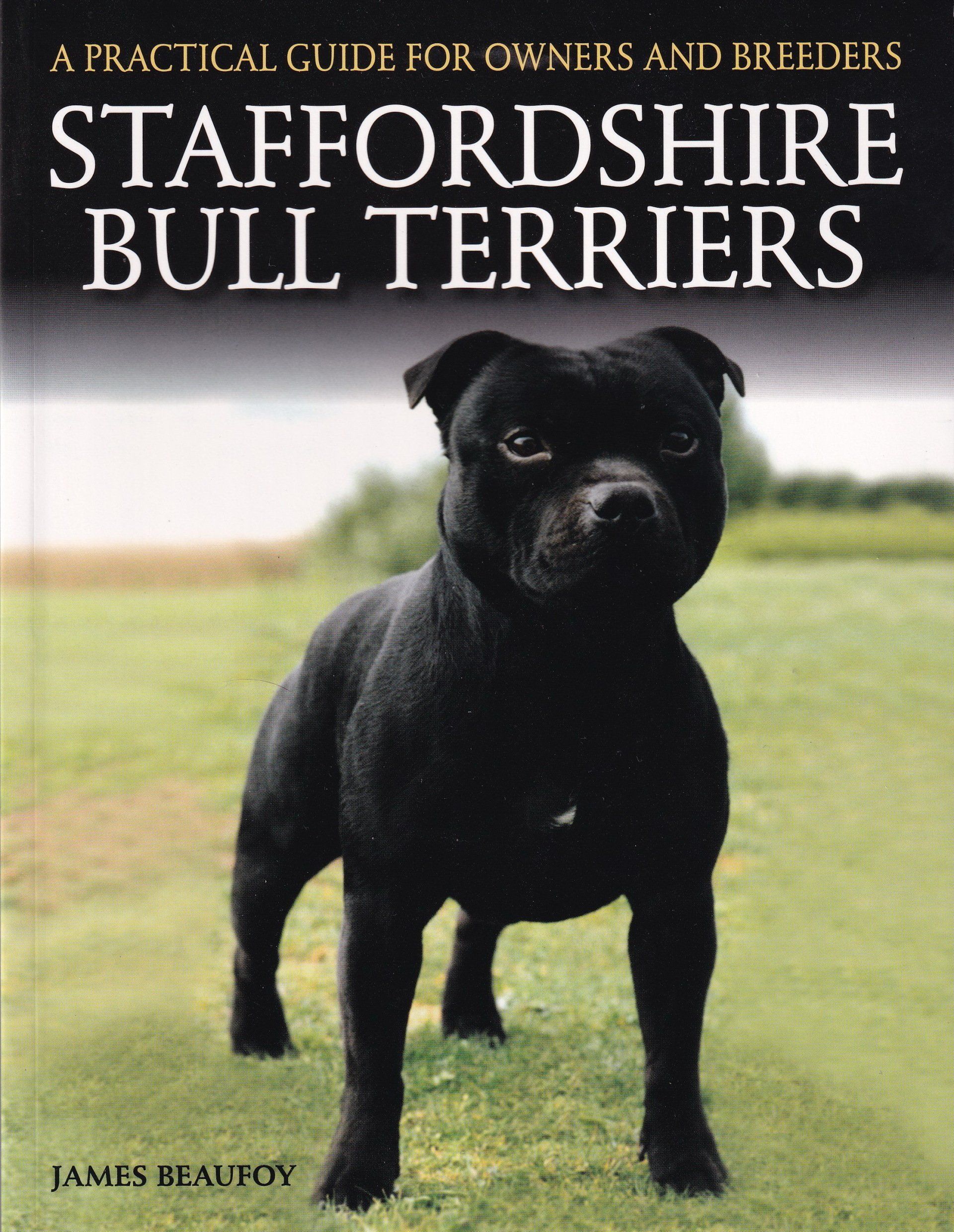 Staffordshire Bull Terriers: A Practical Guide for Owners and Breeders by James Beaufoy