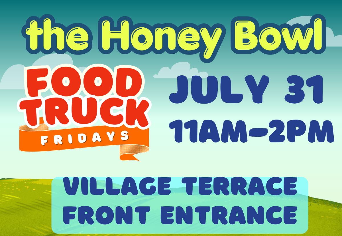Green and blue landscape with Food Truck Fridays featuring the Honey Bowl, July 31, 11am-2pm Village Terrace fron entrance.