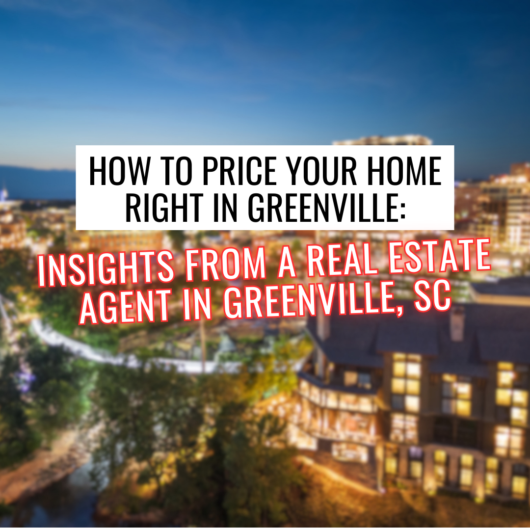 How to price your home right in greenville : insights from a real estate agent in greenville , sc