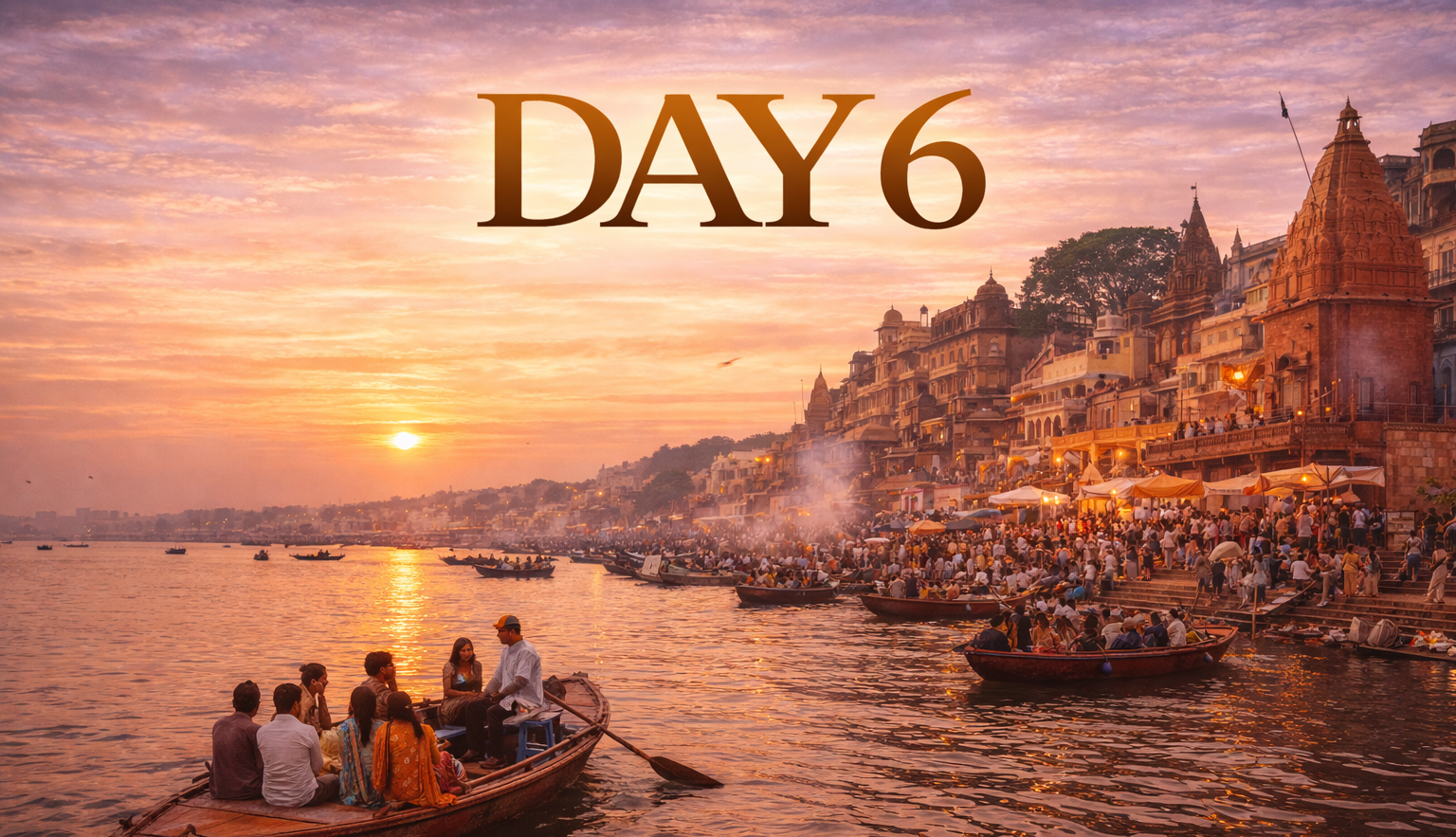 Day 6, sunrise over Varanasi, India: boats on the Ganges, buildings along the ghats, people gather.