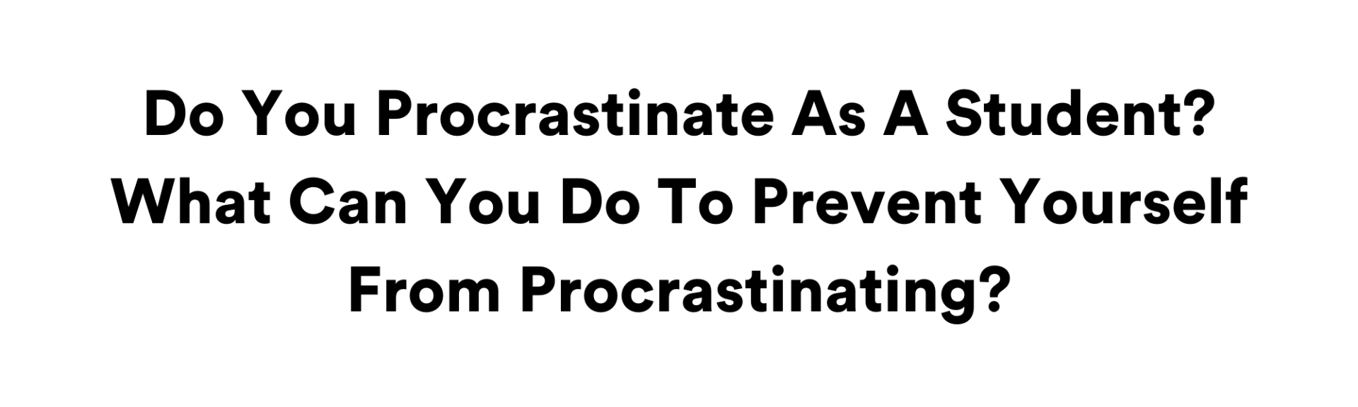 Do You Procrastinate As A Student? What Can You Do To Prevent Yourself From Procrastinating?