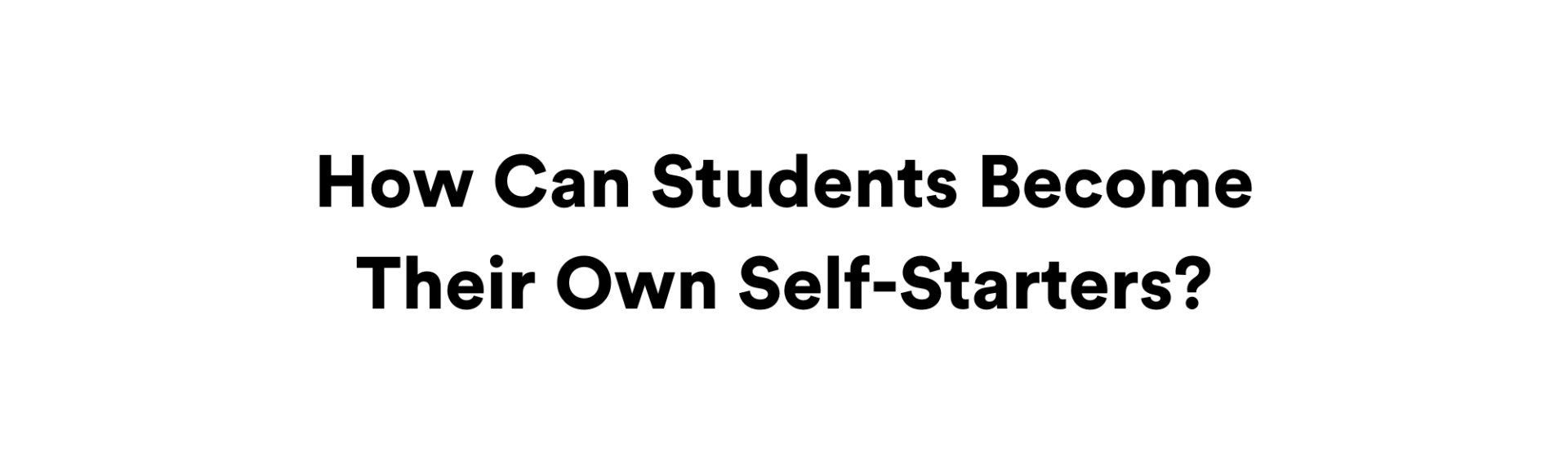 How Can Students Become Their Own Self-Starters?
