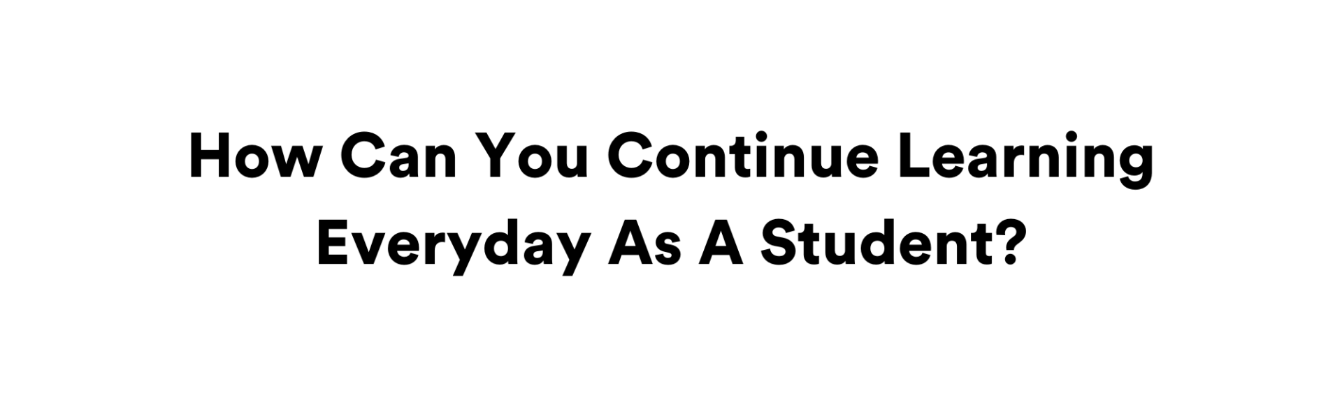How Can You Continue Learning Everyday As A Student?