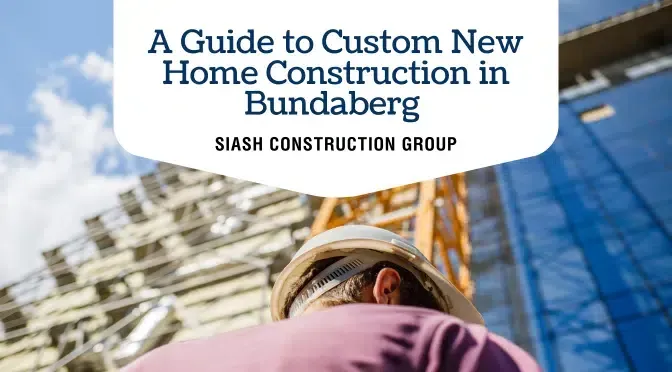 A Guide to Custom New Home Construction in Bundaberg by Siash Construction Group — Siash Construction Group in Gooburrum, QLD