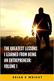The Greatest Lessons I Learned From Being An Entrepreneur: Volume 1