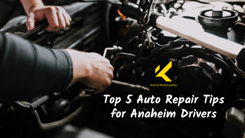 A person is working on a car engine with the words top 5 auto repair tips for anaheim drivers | Karta Motorwerks