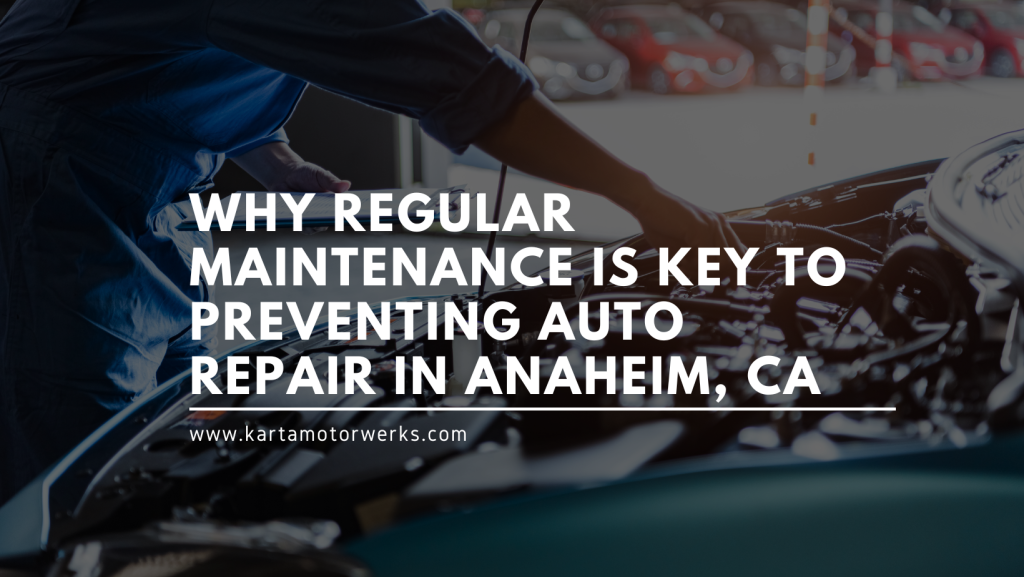 Why regular maintenance | Karta Motorwerksis key to preventing auto repair in anaheim , ca
