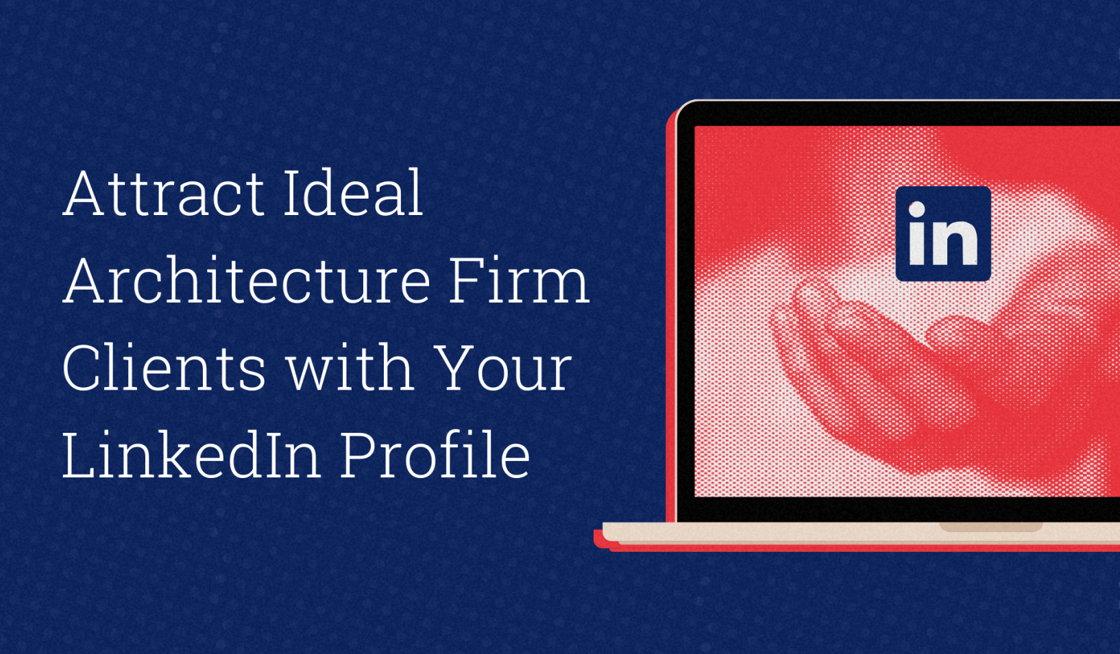 image of a laptop screen with a hand and the LinkedIn logo above it, and the headline: Attract Ideal Architecture  Firm Clients with Your LinkedIn Profile
