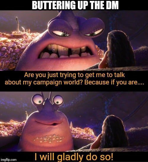 Meme: A Moana character asks another if they're buttering them up to talk about their world. The character happily agrees.