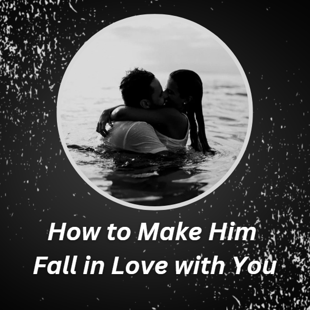 How to Make Him Fall in Love With You