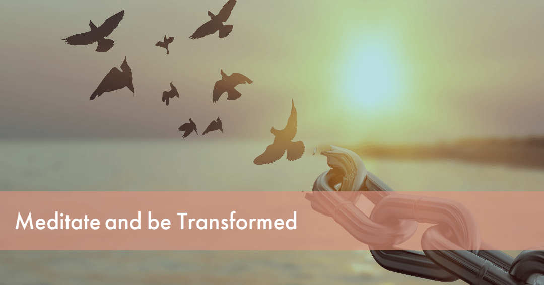 Meditate and be transformed.