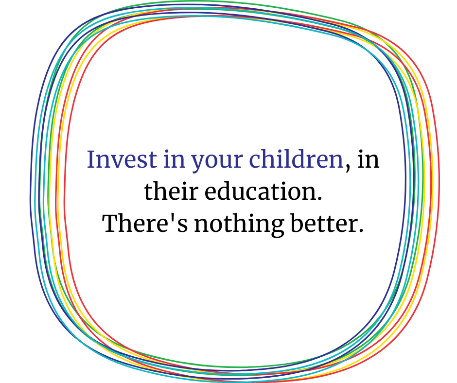 Invest in your children, in their education. There's nothing better.