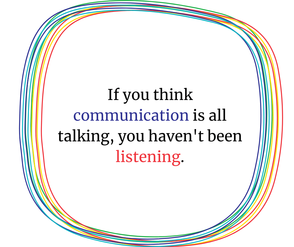If you think communication is all talking, you haven't been listening