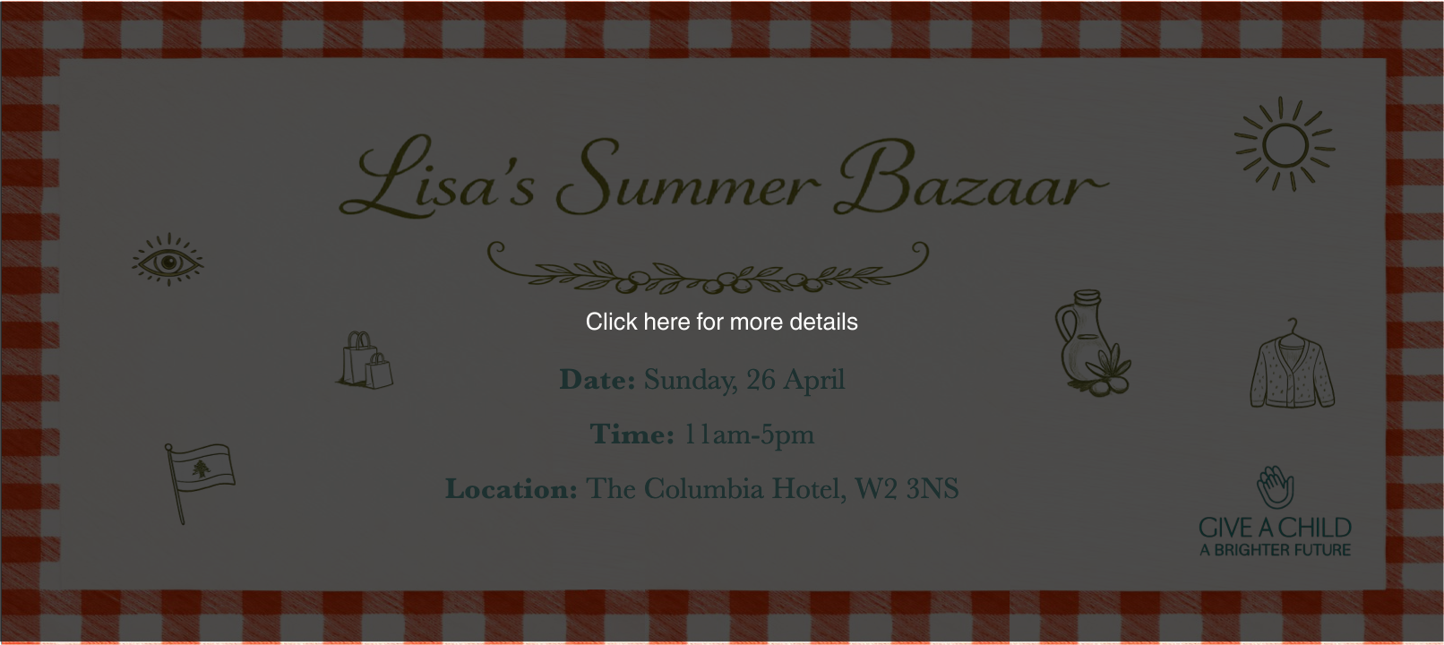 Click here for more details and Lunch Tickets for the Give a Child a Brighter Future Lisa's Summer Bazaar 2026 Event and to purchase tickets