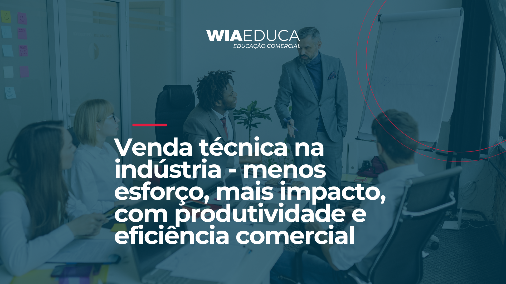 Venda técnica na indústria - menos esforço, mais impacto, com produtividade e eficiência comercial