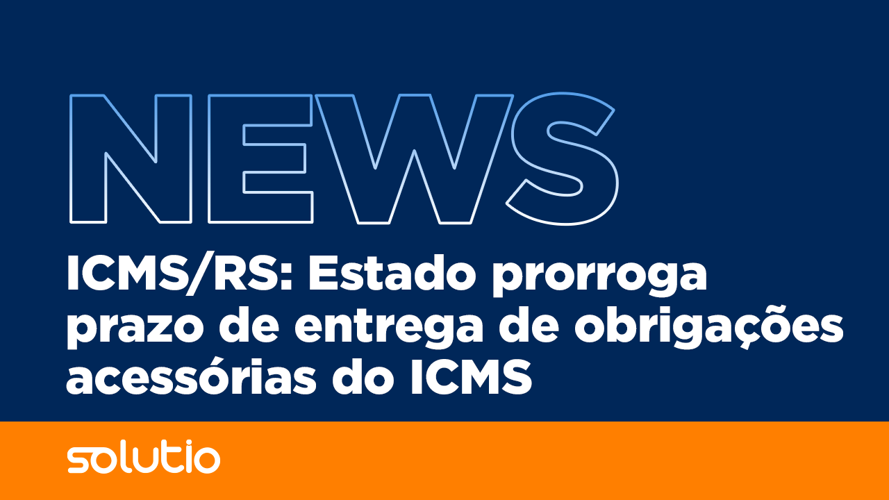 ICMS/RS: Estado prorroga prazo de entrega de obrigações acessórias do ICMS