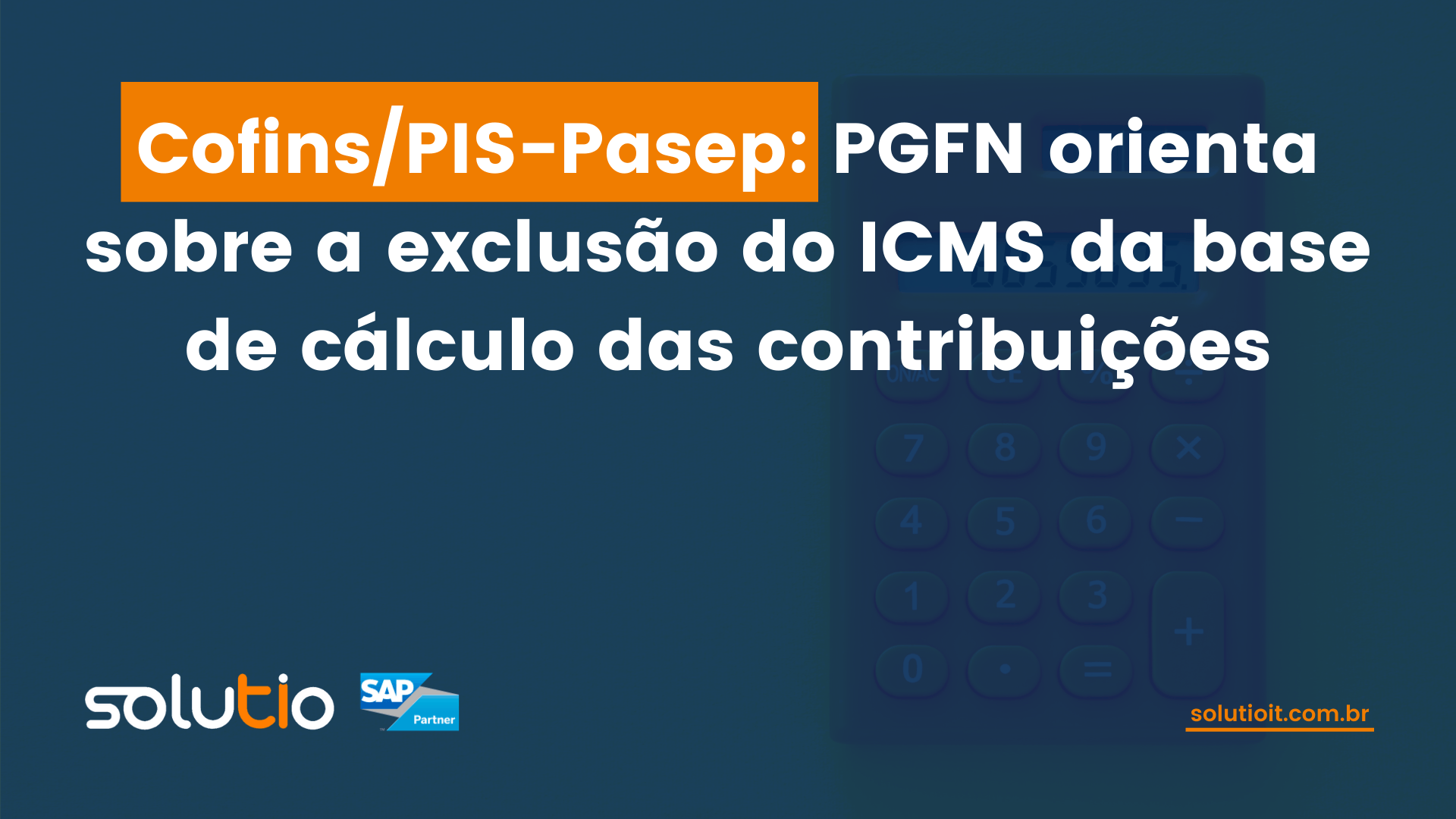Cofins/PIS-Pasep: PGFN orienta sobre a exclusão do ICMS da base de cálculo das contribuições