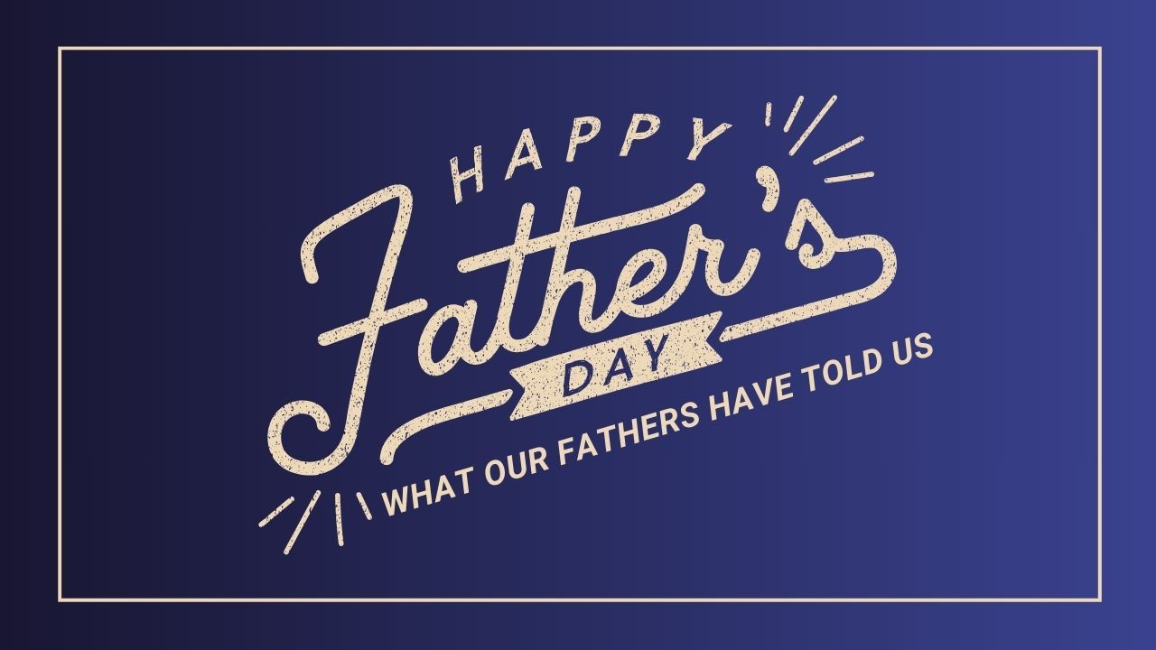 Happy father 's day what our fathers have told us