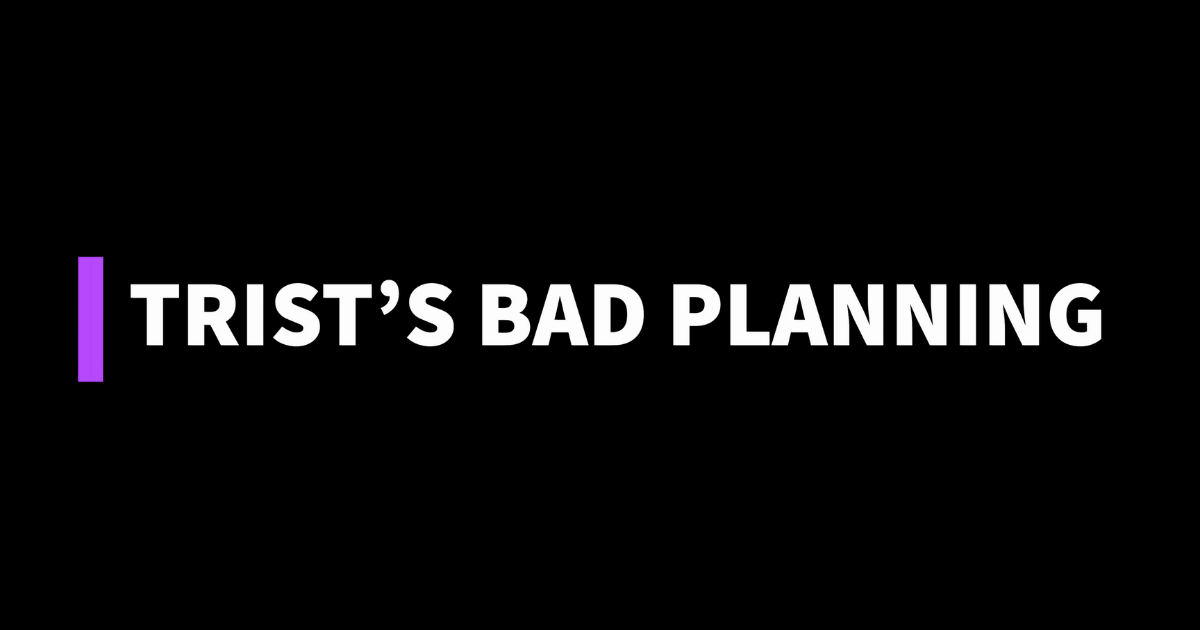 Text saying Trist's bad planning on a black background.