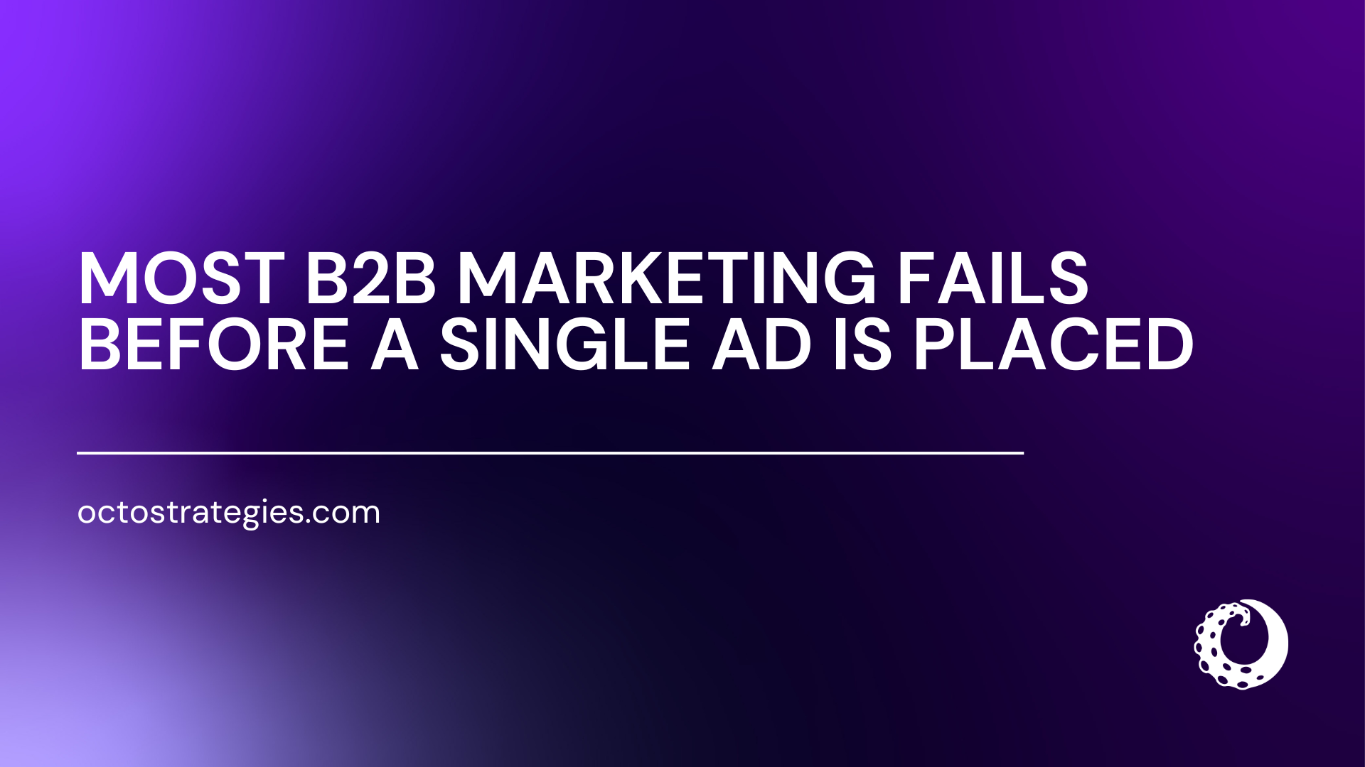 Bold white text on a dark purple gradient background reads: Most B2B Marketing Fails Before a Single Ad Is Placed. Below a horizontal rule, the URL octostrategies.com appears in the lower left. The Octo Strategies logo — a crescent moon shape — is in the lower right corner.