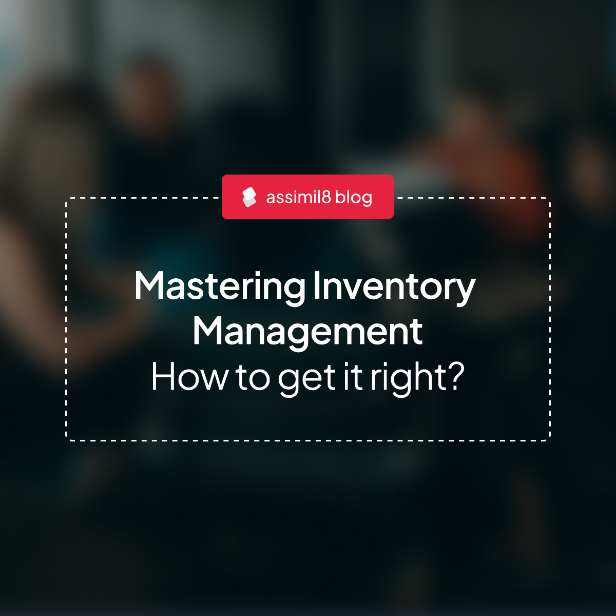 A blog post titled Mastering Inventory Management - How to get it right