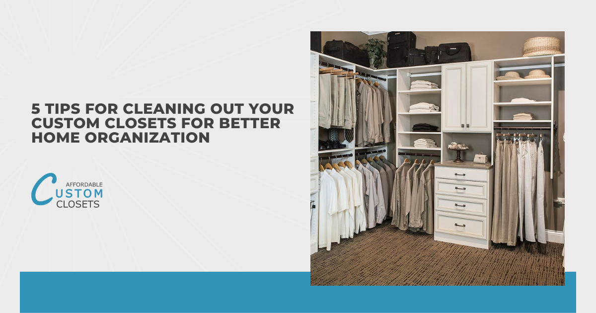 Top Tips for Cleaning Out Your Custom Closets for Better Home Organization