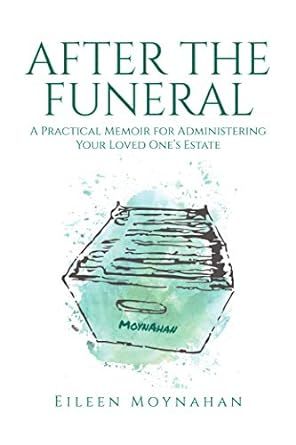 After the funeral : a practical memoir for administering your loved one 's estate by eileen moynahan